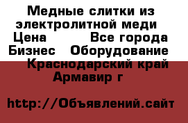 Медные слитки из электролитной меди › Цена ­ 220 - Все города Бизнес » Оборудование   . Краснодарский край,Армавир г.